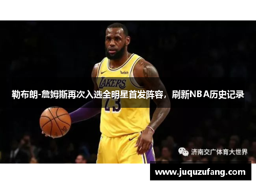 勒布朗-詹姆斯再次入选全明星首发阵容，刷新NBA历史记录