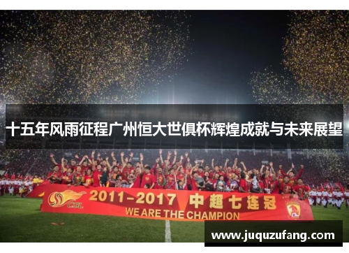 十五年风雨征程广州恒大世俱杯辉煌成就与未来展望