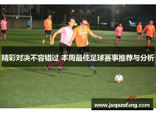 精彩对决不容错过 本周最佳足球赛事推荐与分析