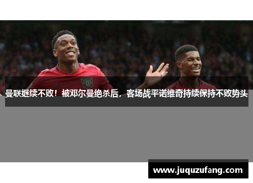 曼联继续不败！被邓尔曼绝杀后，客场战平诺维奇持续保持不败势头