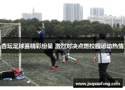杏坛足球赛精彩纷呈 激烈对决点燃校园运动热情