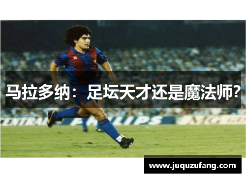 马拉多纳：足坛天才还是魔法师？