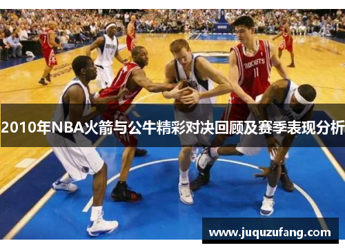 2010年NBA火箭与公牛精彩对决回顾及赛季表现分析