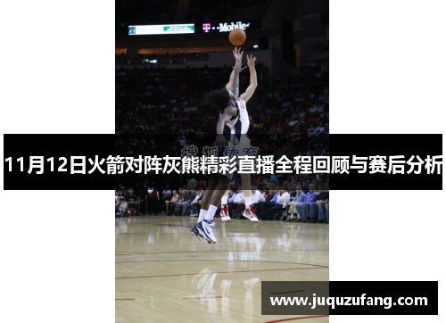11月12日火箭对阵灰熊精彩直播全程回顾与赛后分析