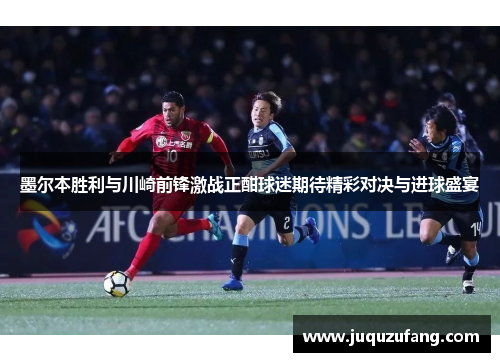 墨尔本胜利与川崎前锋激战正酣球迷期待精彩对决与进球盛宴