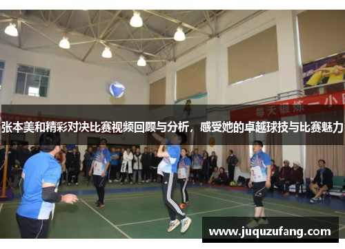 张本美和精彩对决比赛视频回顾与分析，感受她的卓越球技与比赛魅力