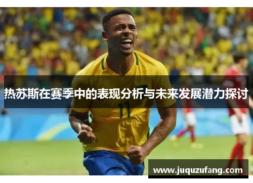 热苏斯在赛季中的表现分析与未来发展潜力探讨