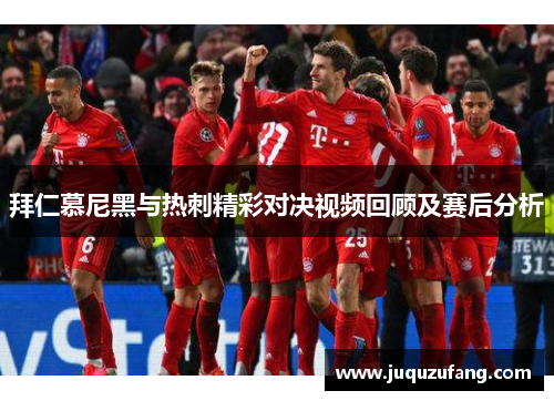 拜仁慕尼黑与热刺精彩对决视频回顾及赛后分析