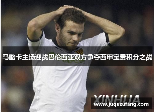 马略卡主场迎战巴伦西亚双方争夺西甲宝贵积分之战