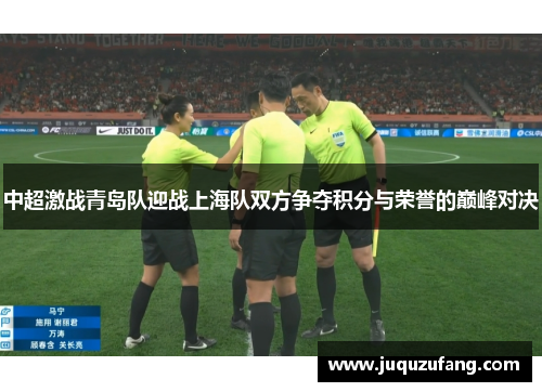 中超激战青岛队迎战上海队双方争夺积分与荣誉的巅峰对决