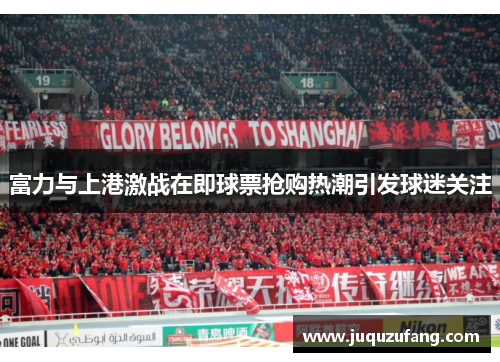 富力与上港激战在即球票抢购热潮引发球迷关注